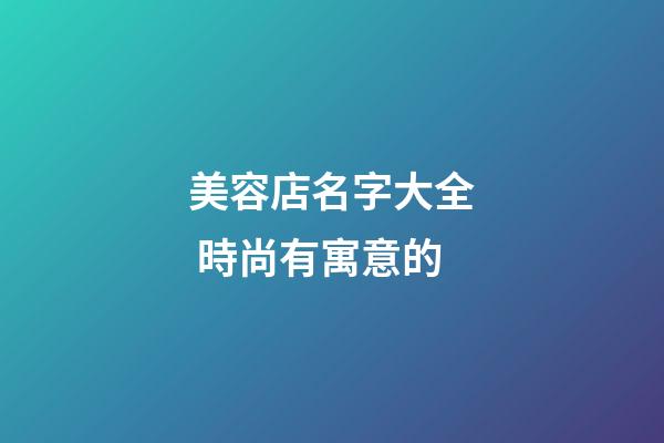 美容店名字大全 時尚有寓意的-第1張-店鋪起名-玄機派